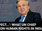 ‘RESPECT...': WHAT UN CHIEF SAID ON HUMAN RIGHTS IN INDIA