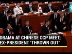 DRAMA AT CHINESE CCP MEET; EX-PRESIDENT 'THROWN OUT' DRAMA AT CHINESE CCP MEET; EX-PRESIDENT 'THROWN OUT'