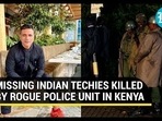 MISSING INDIAN TECHIES KILLED BY ROGUE POLICE UNIT IN KENYA
