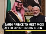 SAUDI PRINCE TO MEET MODI AFTER OPEC+ SNUBS BIDEN SAUDI PRINCE TO MEET MODI AFTER OPEC+ SNUBS BIDEN