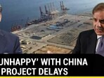 PAK 'UNHAPPY' WITH CHINA OVER PROJECT DELAYS