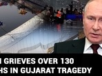 PUTIN GRIEVES OVER 130 DEATHS IN GUJARAT TRAGEDY