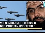 WHEN INDIAN JETS CROSSED INTO PAKISTAN UNDETECTED WHEN INDIAN JETS CROSSED INTO PAKISTAN UNDETECTED