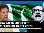 HOW IMRAN 'JUSTIFIED' CREATION OF BANGLADESH