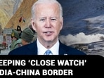 U.S KEEPING ‘CLOSE WATCH’ ON INDIA-CHINA BORDER