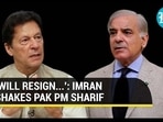 'WILL RESIGN...': IMRAN SHAKES PAK PM SHARIF