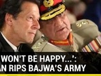 'PAK WON'T BE HAPPY...': IMRAN RIPS BAJWA'S ARMY 'PAK WON'T BE HAPPY...': IMRAN RIPS BAJWA'S ARMY