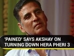 'PAINED' SAYS AKSHAY ON TURNING DOWN HERA PHERI 3