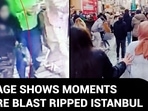 FOOTAGE SHOWS MOMENTS BEFORE BLAST RIPPED ISTANBUL