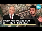 RUSSIA AND UKRAINE ‘PLAY WITH FIRE’ AT NUKE PLANT