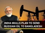 INDIA MULLS PLAN TO SEND RUSSIAN OIL TO BANGLADESH INDIA MULLS PLAN TO SEND RUSSIAN OIL TO BANGLADESH
