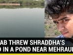 AAFTAB THREW SHRADDHA’S HEAD IN A POND NEAR MEHRAULI