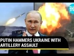 PUTIN HAMMERS UKRAINE WITH ARTILLERY ASSAULT PUTIN HAMMERS UKRAINE WITH ARTILLERY ASSAULT