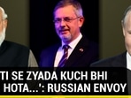 'DOSTI SE ZYADA KUCH BHI NAHI HOTA...': RUSSIAN ENVOY 'DOSTI SE ZYADA KUCH BHI NAHI HOTA...': RUSSIAN ENVOY