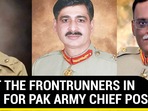 MEET THE FRONTRUNNERS IN RACE FOR PAK ARMY CHIEF POST MEET THE FRONTRUNNERS IN RACE FOR PAK ARMY CHIEF POST