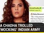 RICHA CHADHA TROLLED FOR 'MOCKING' INDIAN ARMY