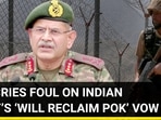 PAK CRIES FOUL ON INDIAN ARMY’S ‘WILL RECLAIM PoK’ VOW