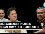 PAK LAWMAKER PRAISES INDIAN ARMY CHIEF, ARRESTED PAK LAWMAKER PRAISES INDIAN ARMY CHIEF, ARRESTED