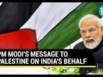 PM MODI'S MESSAGE TO PALESTINE ON INDIA'S BEHALF