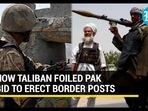 HOW TALIBAN FOILEDE PAK BID TO ERECT BORDER POSTS HOW TALIBAN FOILEDE PAK BID TO ERECT BORDER POSTS