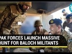 PAK FORCES LAUNCH MASSIVE HUNT FOR BALOCH MILITANTS PAK FORCES LAUNCH MASSIVE HUNT FOR BALOCH MILITANTS