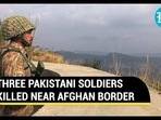 THREE PAKISTANI SOLDIERS KILLED NEAR AFGHAN BORDER THREE PAKISTANI SOLDIERS KILLED NEAR AFGHAN BORDER