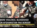 MORE VIOLENCE, BLOODSHED ON AFGHANISTAN-PAK BORDER MORE VIOLENCE, BLOODSHED ON AFGHANISTAN-PAK BORDER