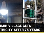 KASHMIR VILLAGE GETS ELECTRICITY AFTER 75 YEARS