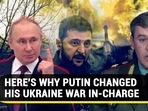 HERE'S WHY PUTIN CHANGED HIS UKRAINE WAR IN-CHARGE