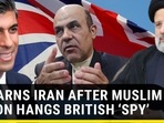 UK WARNS IRAN AFTER MUSLIM NATION HANGS BRITISH 'SPY' UK WARNS IRAN AFTER MUSLIM NATION HANGS BRITISH 'SPY'