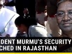 PRESIDENT MURMU'S SECURITY BREACHED IN RAJASTHAN
