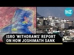 ISRO ‘WITHDRAWS’ REPORT ON HOW JOSHIMATH SANK ISRO ‘WITHDRAWS’ REPORT ON HOW JOSHIMATH SANK