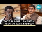 'GO TO KASHMIR...': DMK NETA THREATENS TAMIL NADU GUV 'GO TO KASHMIR...': DMK NETA THREATENS TAMIL NADU GUV