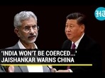 'INDIA WON'T BE COERCED...' JAISHANKAR WARNS CHINA 'INDIA WON'T BE COERCED...' JAISHANKAR WARNS CHINA