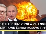 'LITTLE PUTIN' VS 'NEW ZELENSKY' SPAT AMID SERBIA-KOSOVO TIFF