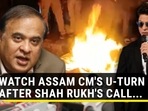 WATCH ASSAM CM'S U-TURN AFTER SHAH RUKH'S CALL...