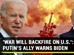 ‘WAR WILL BACKFIRE ON U.S.’: PUTIN’S ALLY WARNS BIDEN