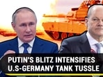 PUTIN'S BLITZ INTENSIFIES U.S-GERMANY TANK TUSSLE