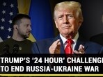 TRUMP’S ‘24 HOUR’ CHALLENGE TO END RUSSIA-UKRAINE WAR