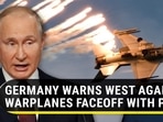 GERMANY WARNS WEST AGAINST WARPLANES FACEOFF WITH PUTIN