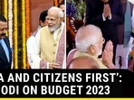 'INDIA AND CITIZENS FIRST': PM MODI ON BUDGET 2023