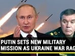 PUTIN SETS NEW MILITARY MISSION AS UKRAINE WAR RAGES