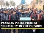 PAKISTAN POLICE PROTEST 'INSECURITY' IN KPK PROVINCE