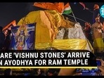 RARE 'VISHNU STONES' ARRIVE IN AYODHYA FOR RAM TEMPLE RARE 'VISHNU STONES' ARRIVE IN AYODHYA FOR RAM TEMPLE