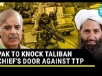 PAK TO KNOCK TALIBAN'S DOOR AGAINST TTP PAK TO KNOCK TALIBAN'S DOOR AGAINST TTP