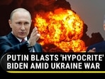 PUTIN BLASTS 'HYPOCRITE' BIDEN AMID UKRAINE WAR