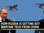 HOW RUSSIA IS GETTING KEY WARTIME TECH FROM CHINA HOW RUSSIA IS GETTING KEY WARTIME TECH FROM CHINA