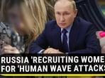RUSSIA 'RECRUITING WOMEN' FOR 'HUMAN WAVE ATTACKS' RUSSIA 'RECRUITING WOMEN' FOR 'HUMAN WAVE ATTACKS'