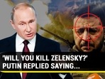 'WILL YOU KILL ZELENSKY?' PUTIN REPLIED SAYING...