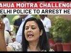 MAHUA MOITRA CHALLENGES
DELHI POLICE TO ARREST HER 